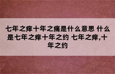 七年之痒十年之痛是什么意思 什么是七年之痒十年之约 七年之痒,十年之约